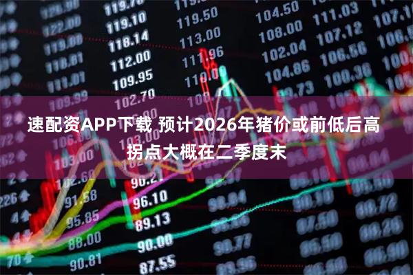 速配资APP下载 预计2026年猪价或前低后高 拐点大概在二季度末