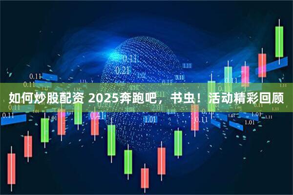如何炒股配资 2025奔跑吧，书虫！活动精彩回顾