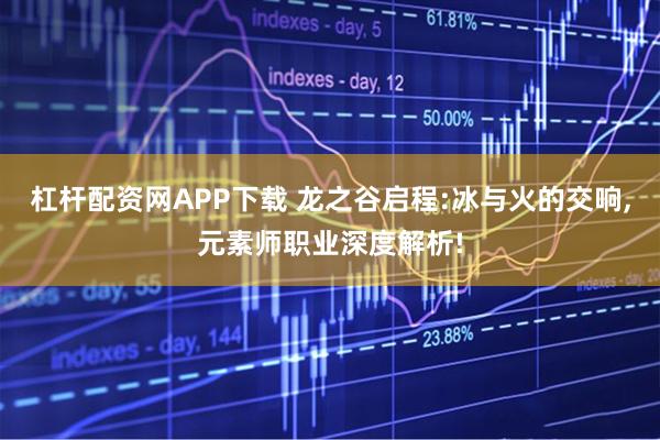 杠杆配资网APP下载 龙之谷启程:冰与火的交响,元素师职业深度解析!