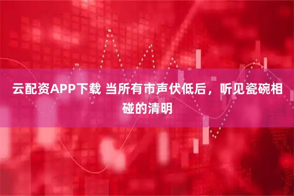 云配资APP下载 当所有市声伏低后，听见瓷碗相碰的清明
