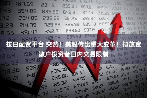 按日配资平台 突然！美股传出重大变革！拟放宽散户投资者日内交易限制
