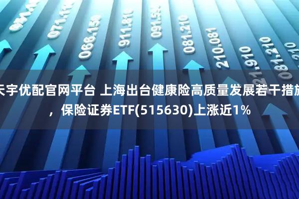 天宇优配官网平台 上海出台健康险高质量发展若干措施，保险证券ETF(515630)上涨近1%