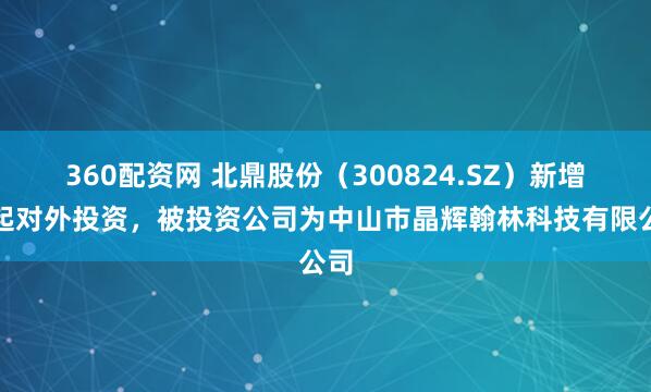 360配资网 北鼎股份（300824.SZ）新增一起对外投资，被投资公司为中山市晶辉翰林科技有限公司