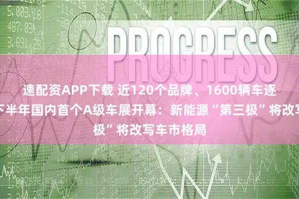 速配资APP下载 近120个品牌、1600辆车逐鹿西南！下半年国内首个A级车展开幕：新能源“第三极”将改写车市格局