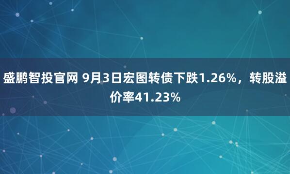 盛鹏智投官网 9月3日宏图转债下跌1.26%，转股溢价率41.23%